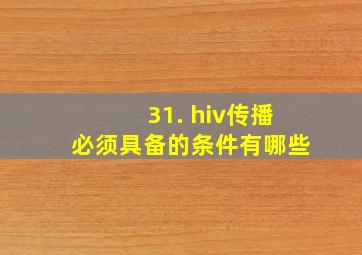 31. hiv传播必须具备的条件有哪些